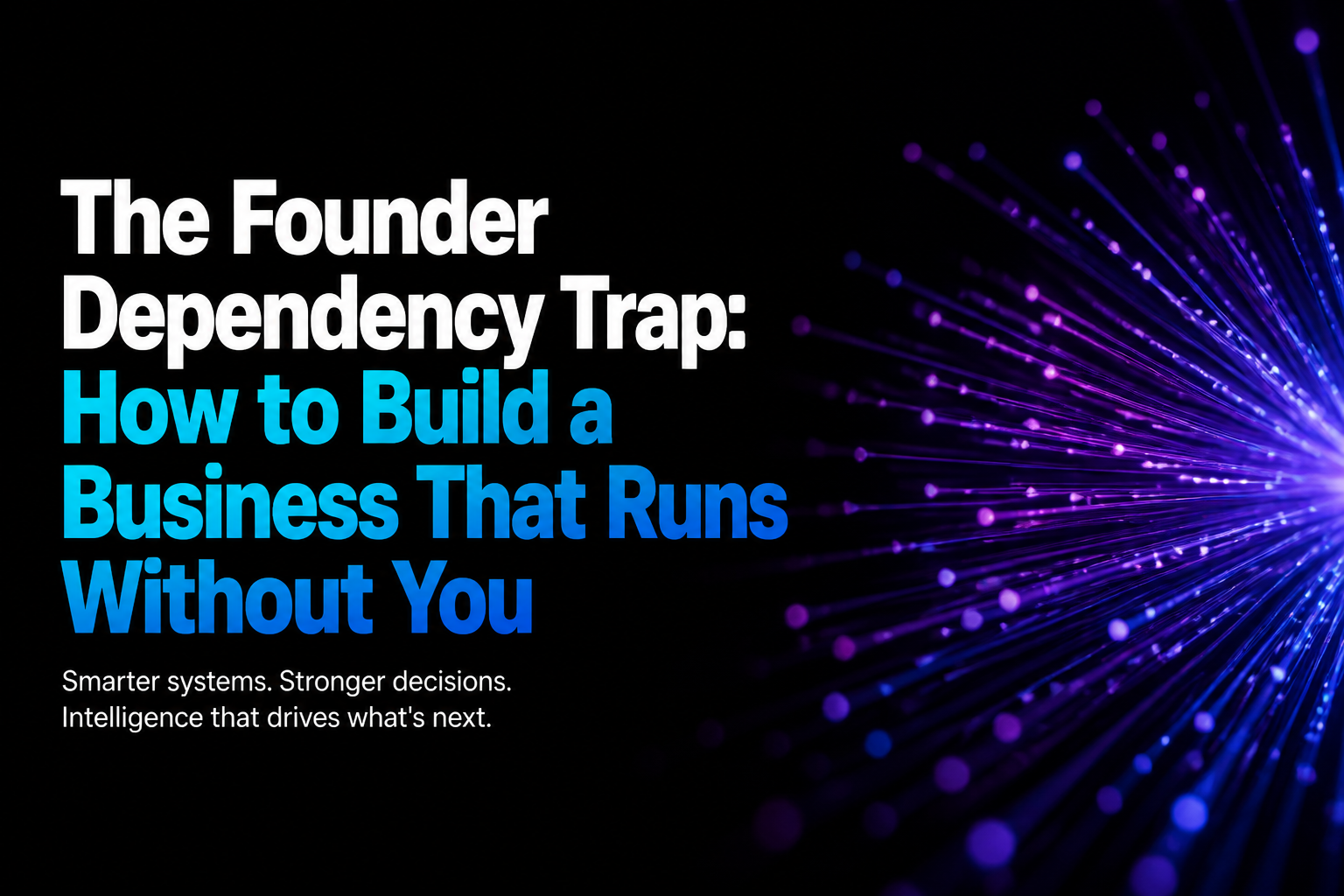 The Founder Dependency Trap: How to Build a Business That Runs Without You
