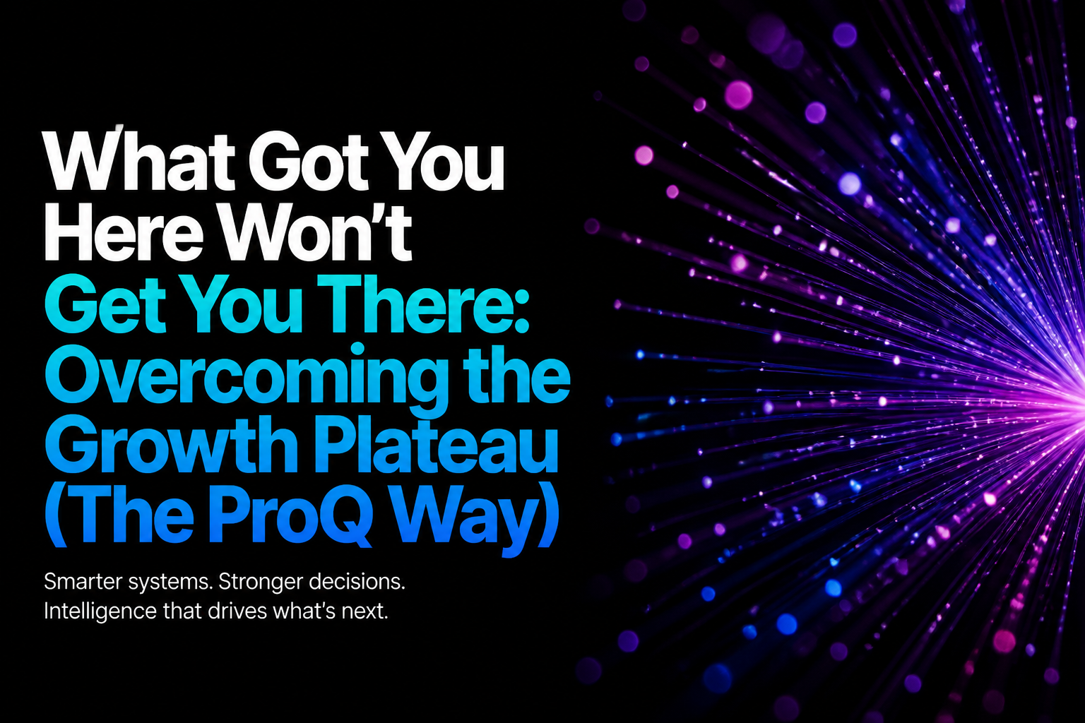 What Got You Here Won’t Get You There: Overcoming the Growth Plateau (The ProQ Way)