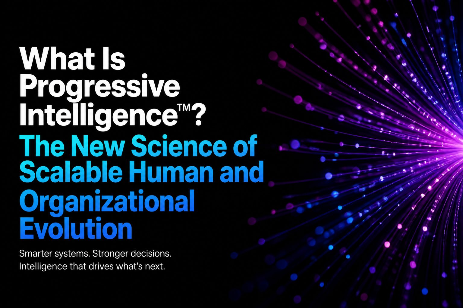 What Is Progressive Intelligence™? The New Science of Scalable Human and Organizational Evolution